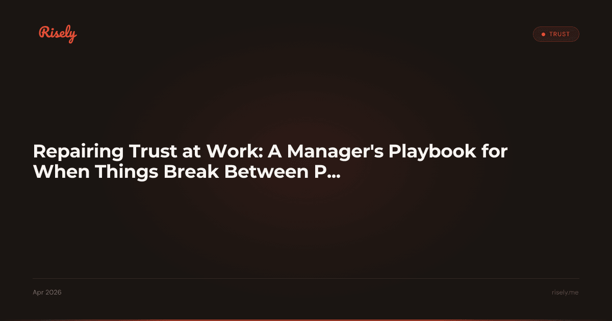 Repairing Trust at Work: A Manager's Playbook for When Things Break Between People