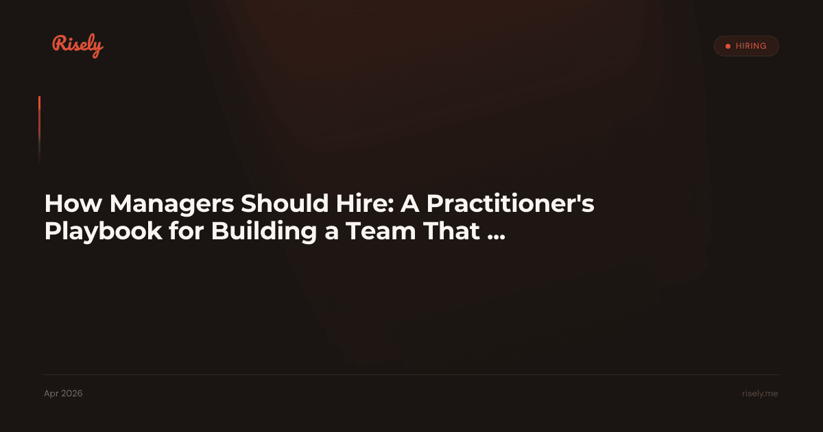 How Managers Should Hire: A Practitioner's Playbook for Building a Team That Sticks