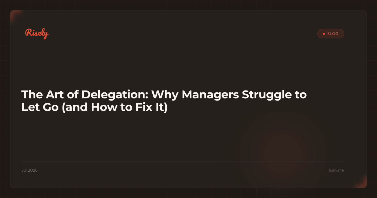 The Art of Delegation: Why Managers Struggle to Let Go (and How to Fix It)