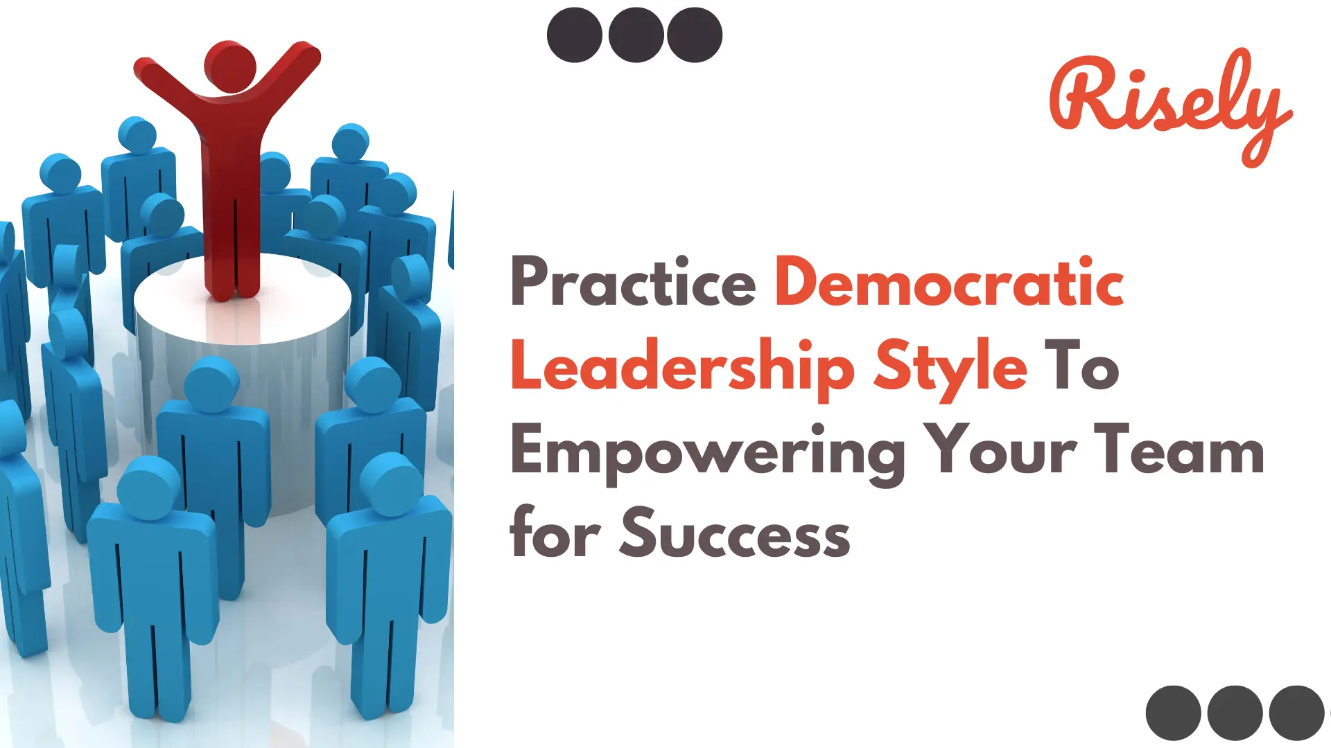 Practice Democratic Leadership Style To Empowering Your Team For Success Risely