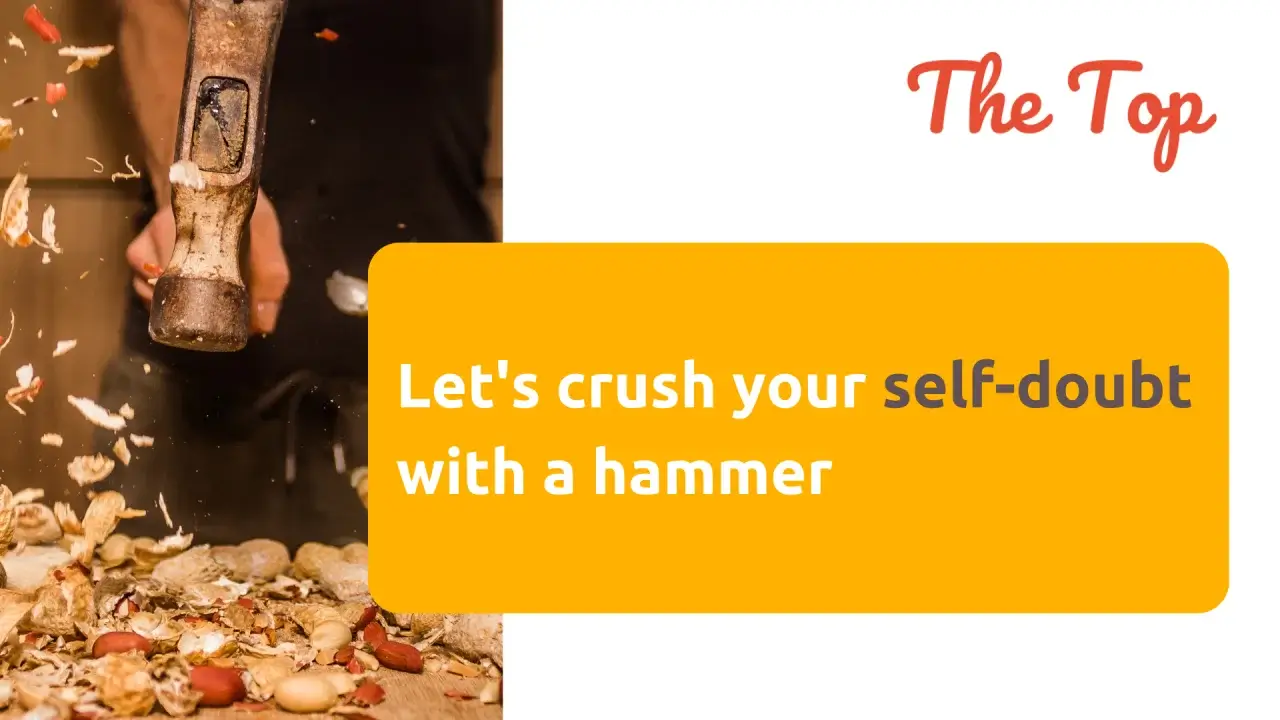 Let’s crush your self-doubt with a hammer
